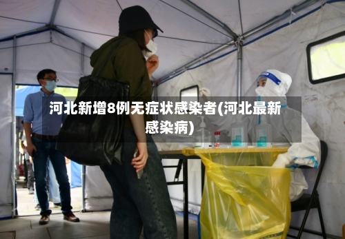 河北新增8例无症状感染者(河北最新感染病)-第3张图片