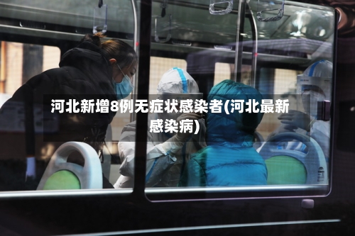 河北新增8例无症状感染者(河北最新感染病)