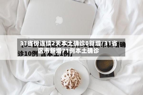 31省份连续2天本土确诊0新增/31省区市新增71例本土确诊