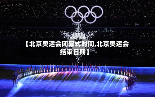 【北京奥运会闭幕式时间,北京奥运会结束日期】-第3张图片