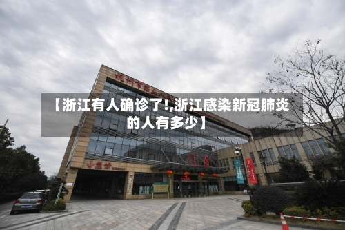 【浙江有人确诊了!,浙江感染新冠肺炎的人有多少】